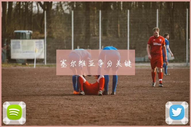 塞尔维亚争分关键