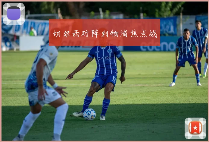 切尔西对阵利物浦焦点战
