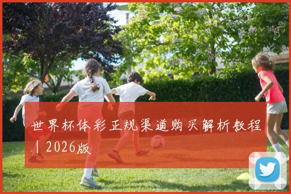 世界杯体彩正规渠道购买解析教程｜2026版