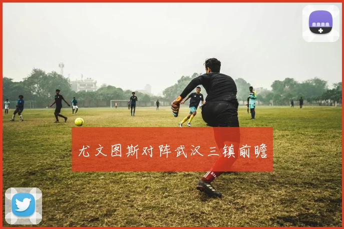 尤文图斯对阵武汉三镇前瞻