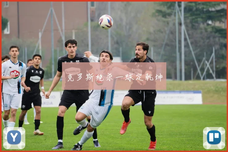 克罗斯绝杀一球定乾坤