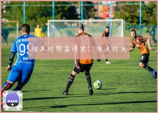 埃及对阵菲律宾：焦点对决