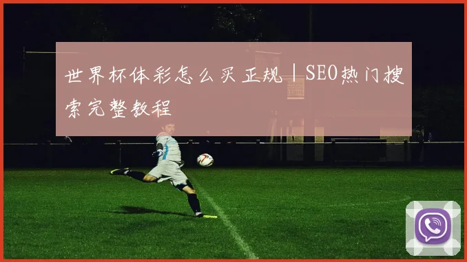世界杯体彩怎么买正规｜SEO热门搜索完整教程